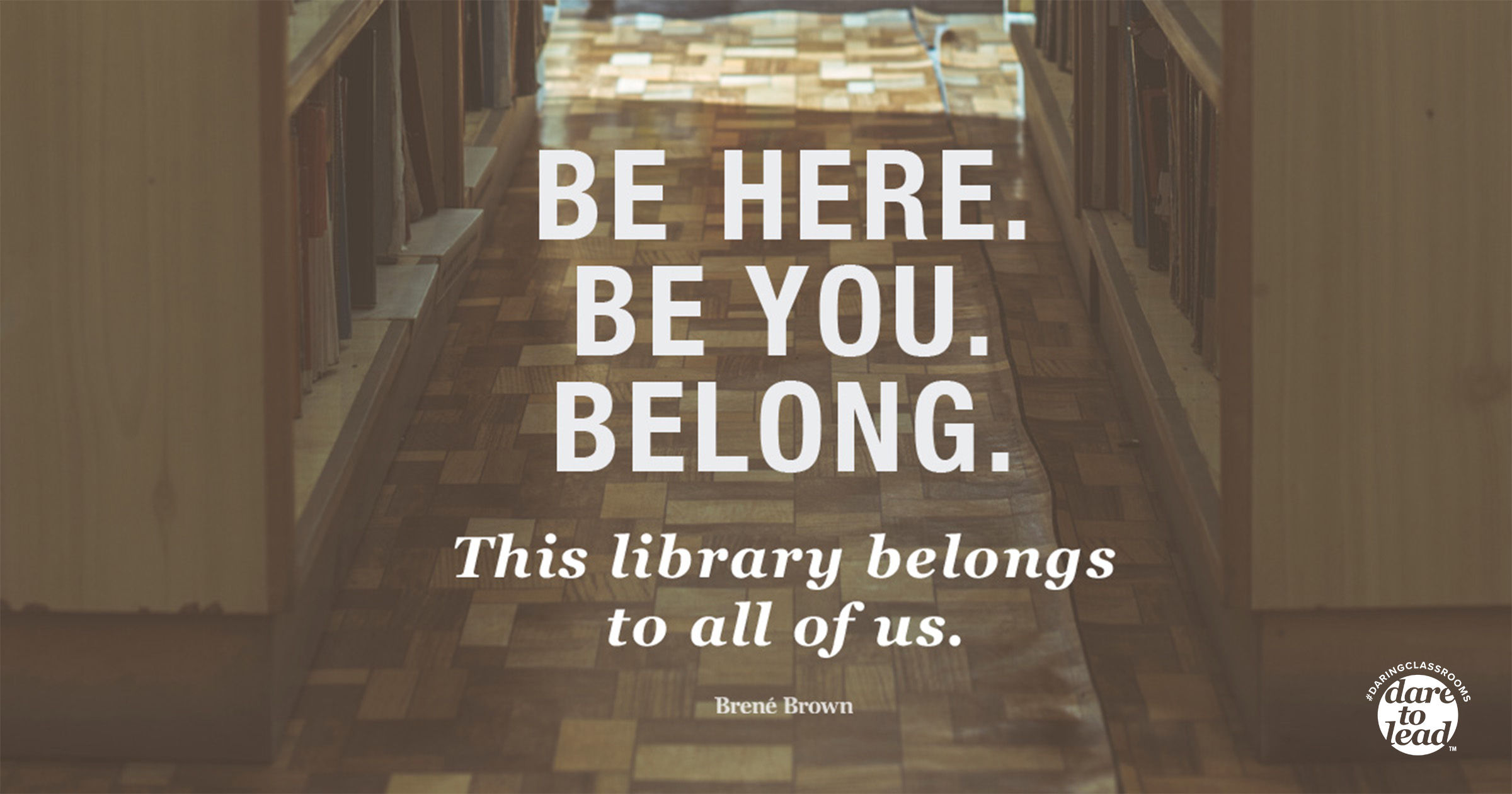 Dare to Lead | Be here. Be you. Belong. - Brené Brown