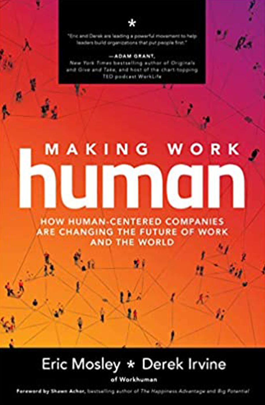 Making Work Human: How Human-Centered Companies are Changing the Future of Work and the World by Eric Mosley and Derek Irvine