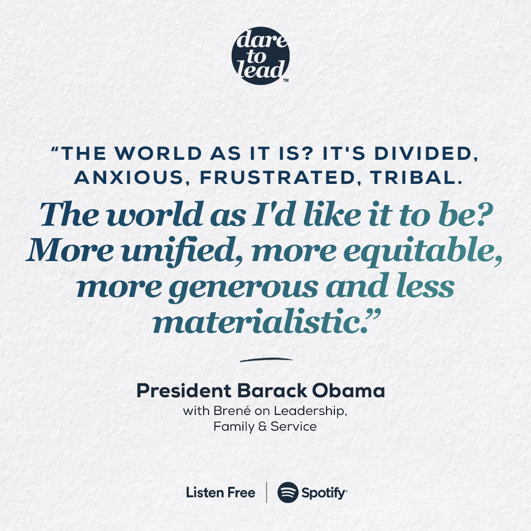 The world as it is? It's divided, anxious, frustrated, tribal. The world as I'd like it to be? More unified, more equitable, more generous and less materialistic. - President Barack Obama with Brené on Leadership, Family & Service
