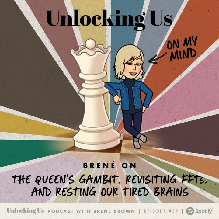 Brené on The Queen's Gambit, Revisiting FFTs, and Resting Our Tired Brains