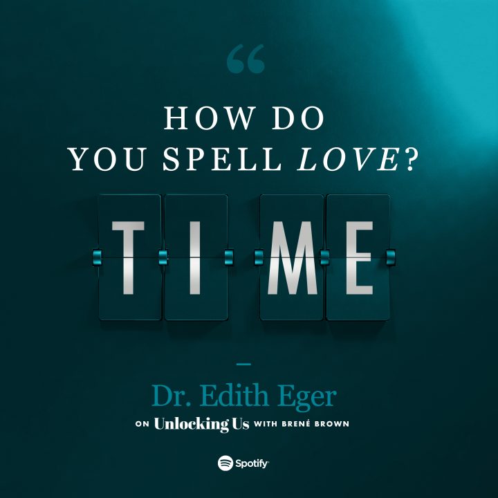 'How do you spell Love? T-I-M-E.' by Dr. Edith Eger. Listen to her Podcast with Brené Brown on Unlocking Us.
