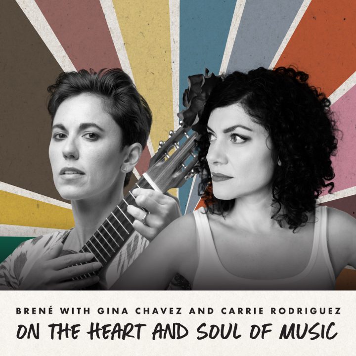 Brené with Gina Chavez and Carrie Rodriguez on The Heart and Soul of Music