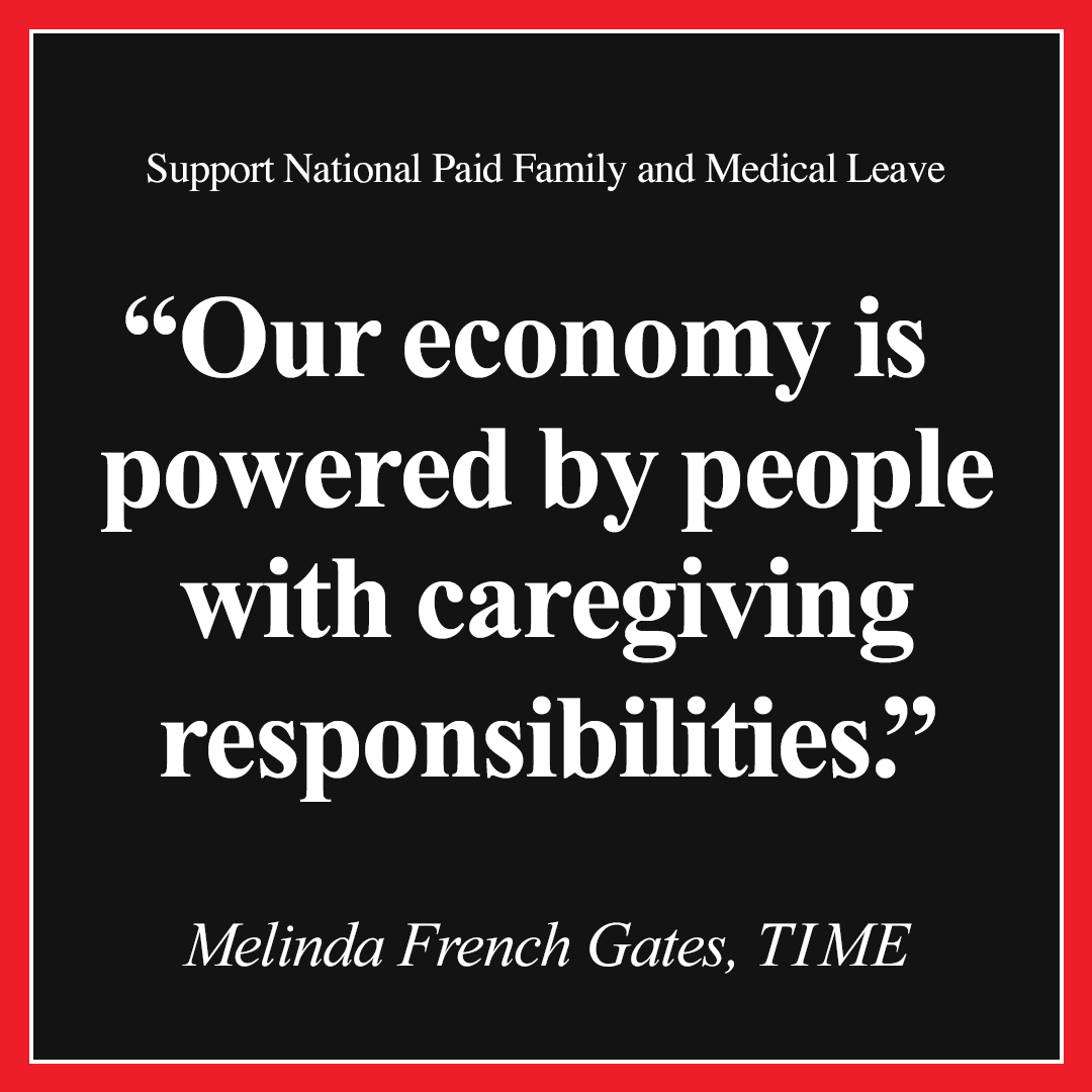 Support National Paid Family and Medical Leave. 'Our economy is powered by people with caregiving responsibilities.' — Melinda French Gates, TIME