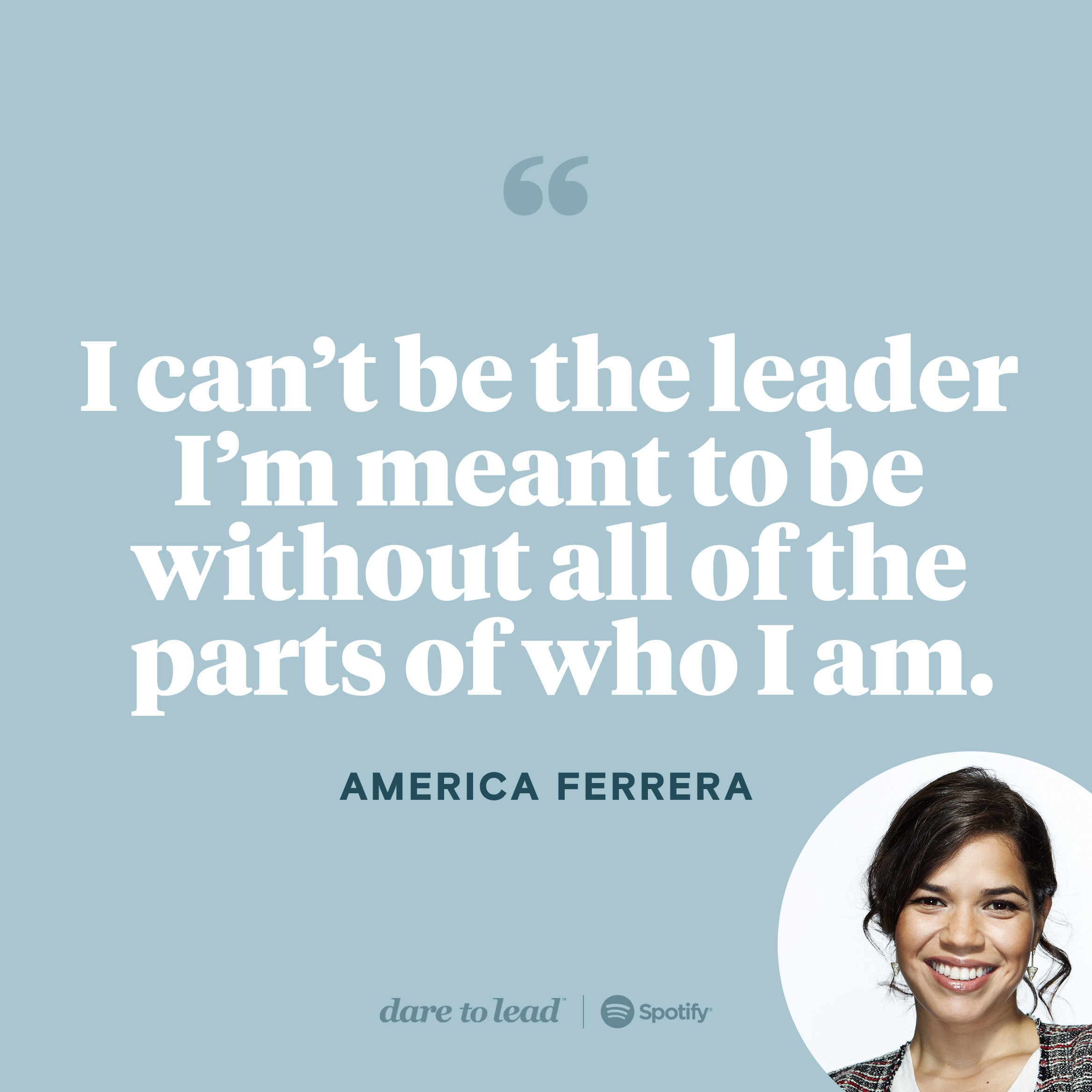 Latest Unlocking Us Episode with America Ferrera, listen on Spotify. A quote by America Ferrera: I can't be the leader I'm meant to be without all of the parts of who I am.
