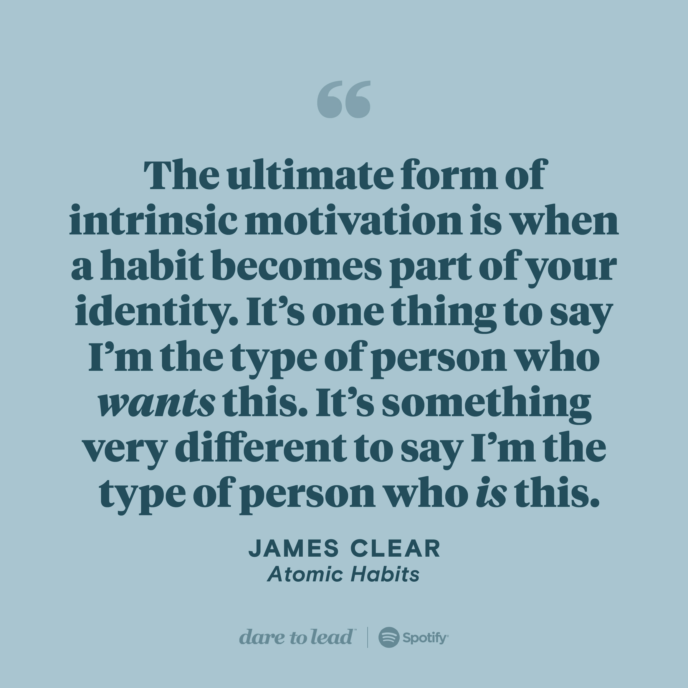 A quote from Atomic Habits, by James Clear: The ultimate form of intrinsic motivation is when a habit becomes part of your identity. It’s one thing to say I’m the type of person who wants this. It’s something very different to say I’m the type of person who is this.