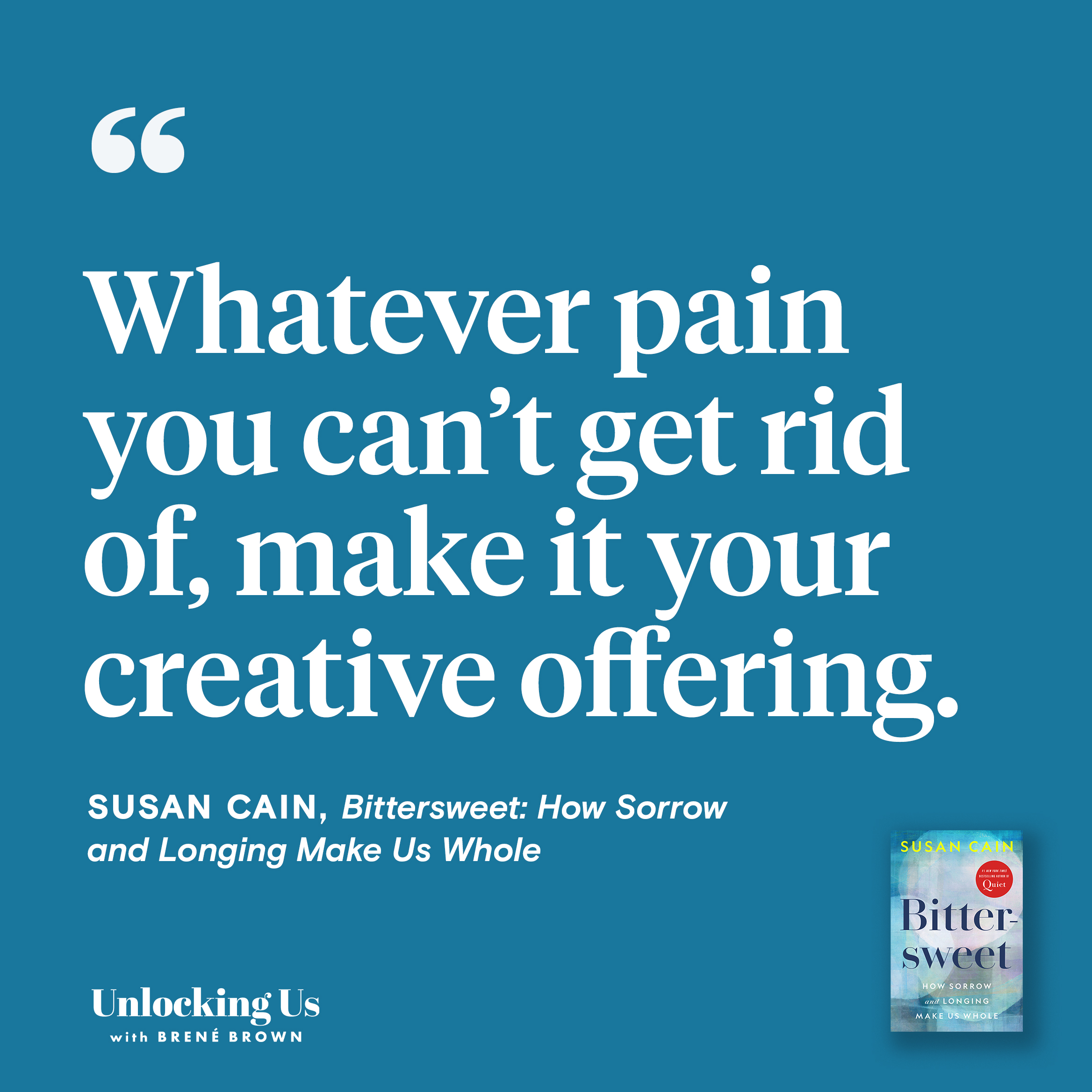 Whatever pain you can't get rid of, make it your creative offering. By Susan Cain, author of Bittersweet: How Sorrow and Longing Make Us Whole