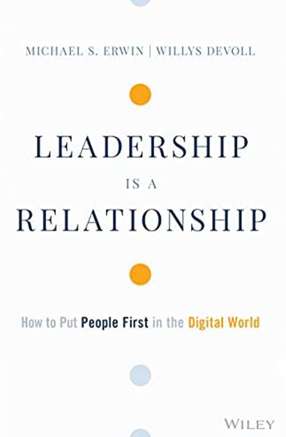 Leadership Is a Relationship: How to Put People First in the Digital World, by Mike Erwin and Willys Devoll