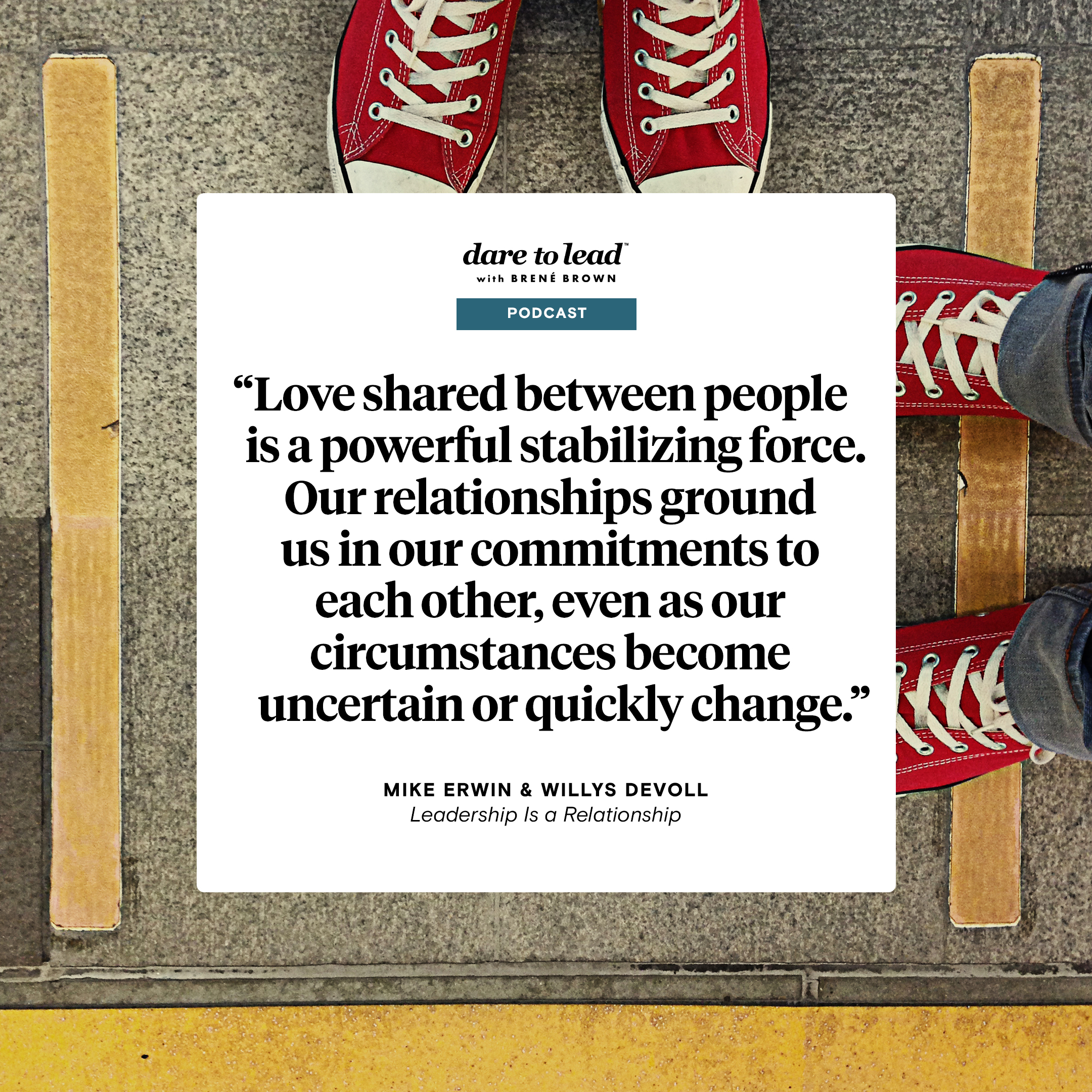 A quote from Leadership Is a Relationship, by Mike Erwin and Willys DeVoll: Love shared between people is a powerful stabilizing force. Our relationships ground us in our commitments to each other, even as our circumstances become uncertain or quickly change.