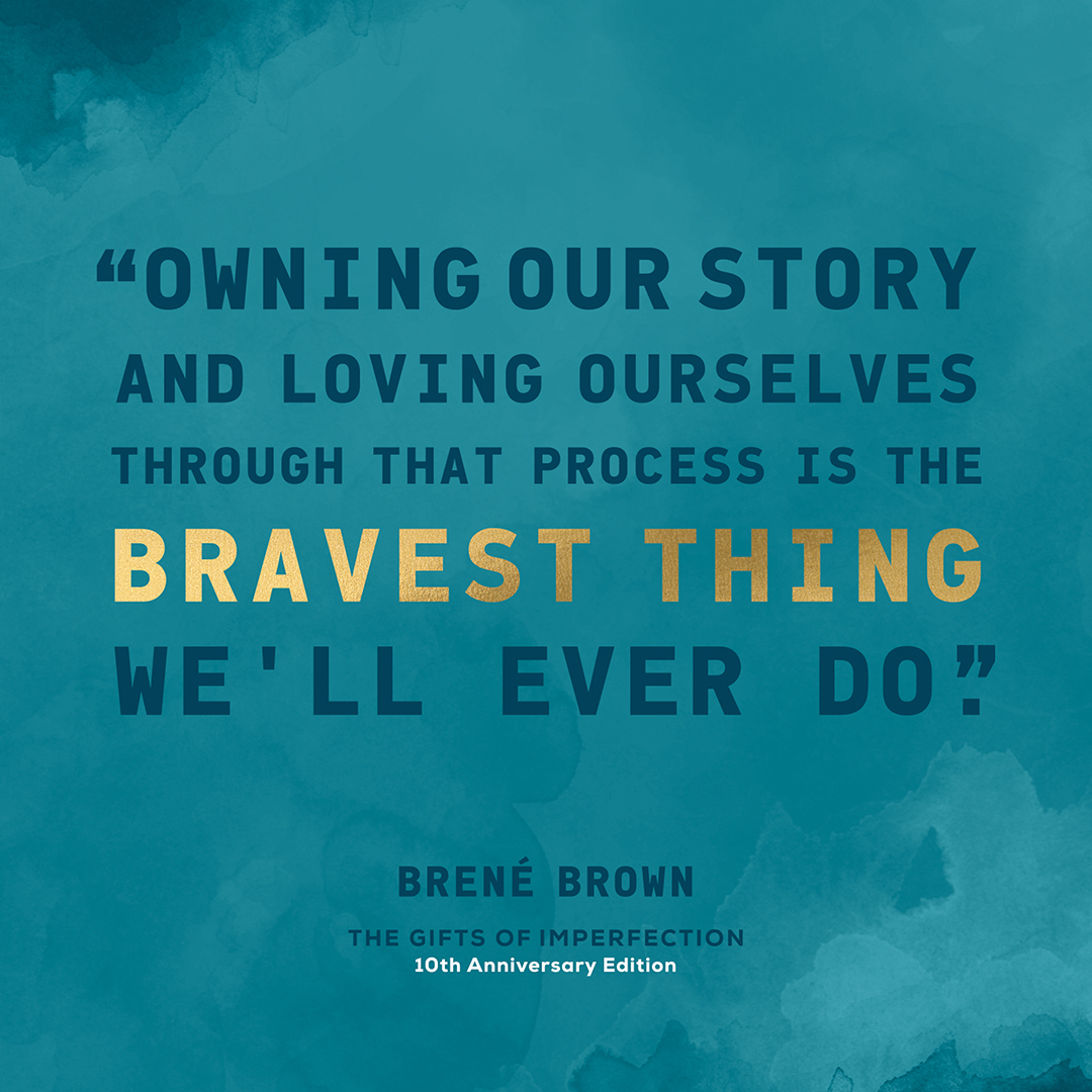 The Gifts of Imperfection  Owning our story and loving ourselves through  that process is the bravest thing we'll ever do. - Brené Brown