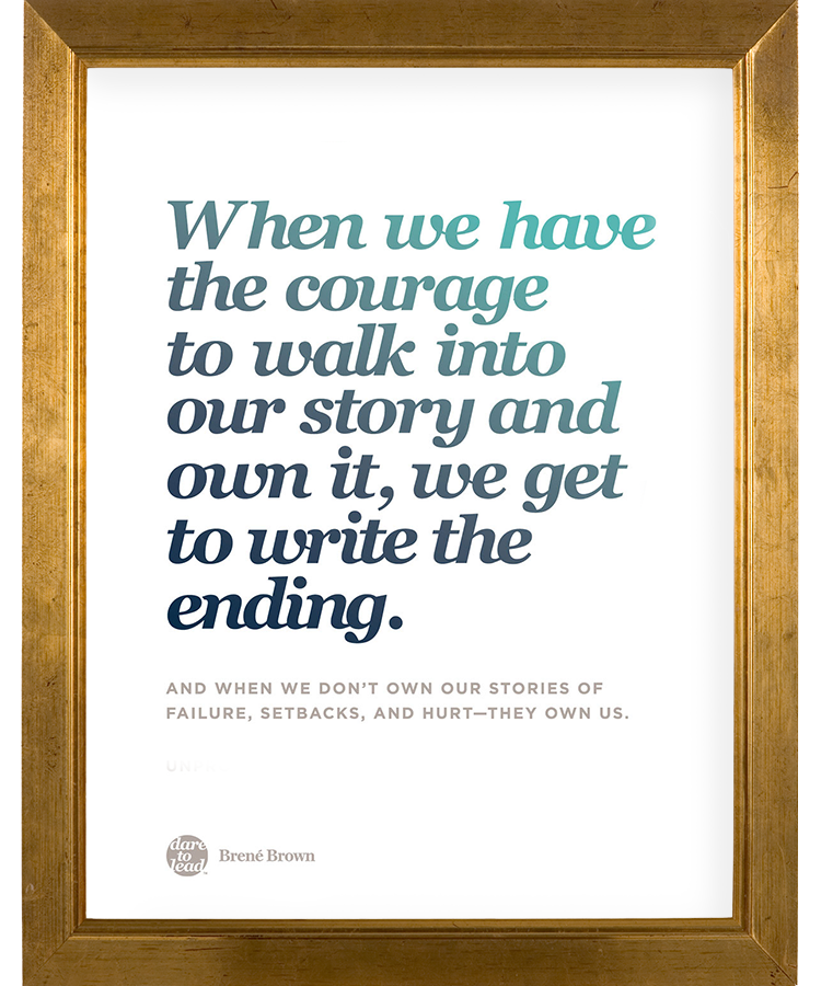 When we have the courage to walk into our story and own it, we get to write the ending. And when we don't own our stories of failure, setbacks, and hurt - they own us. - Brené Brown