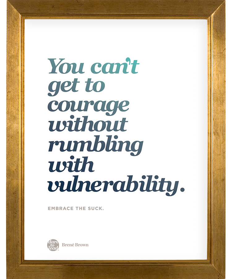 You can't get to courage without rumbling with vulnerability. Embrace the suck. - Brené Brown