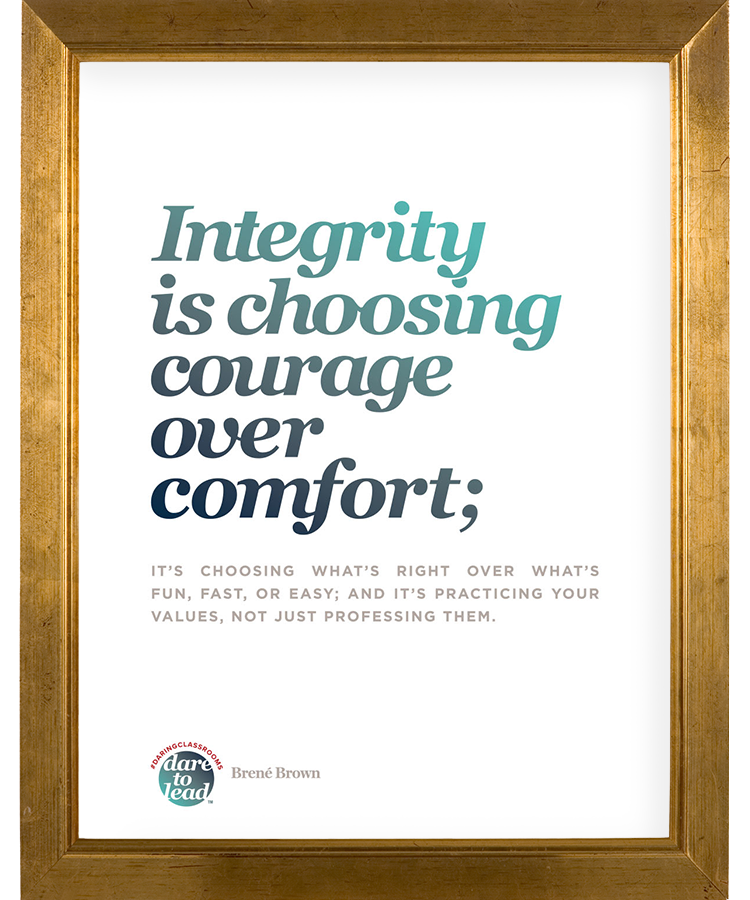 Integrity is choosing courage over comfort; it's choosing what's right over what's fun, fast, or easy; and it's practicing your values, not just professing them.