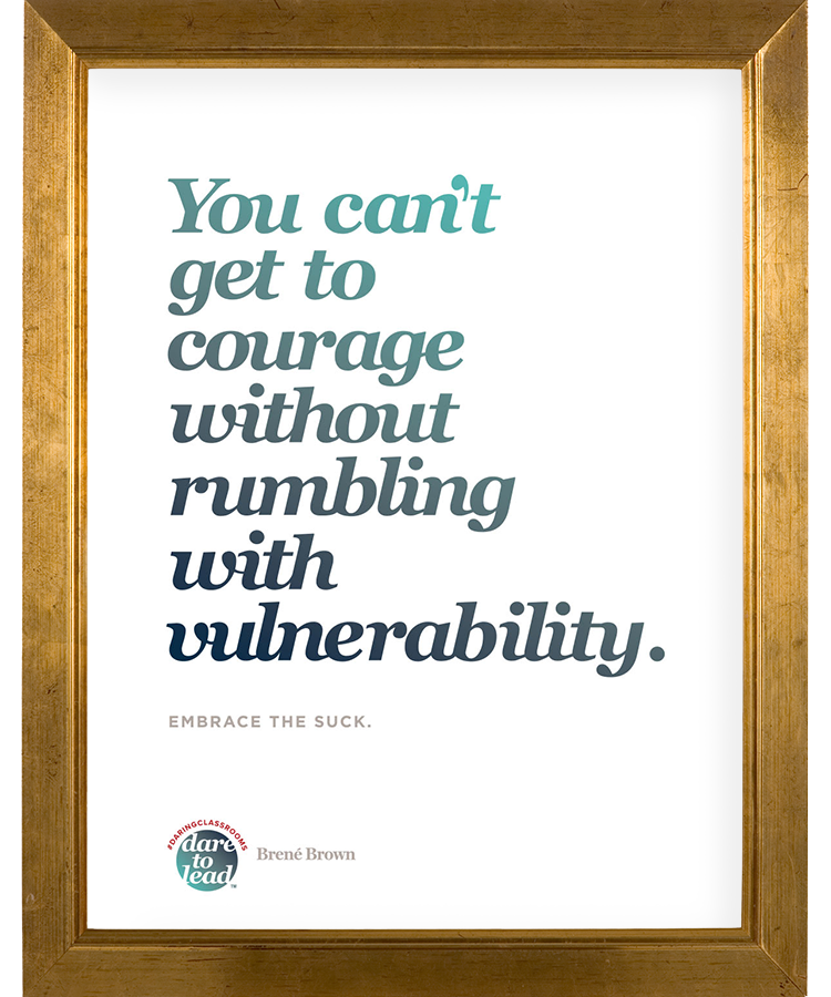 You can't get to courage without rumbling with vulnerability. Embrace the suck.