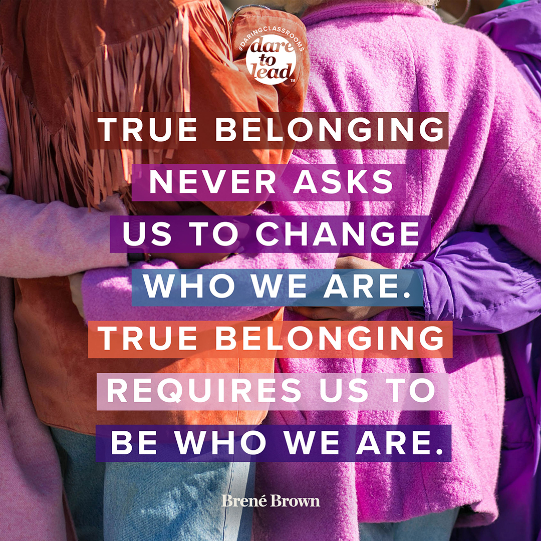 True belonging never asks us to change who we are. True belonging requires us to be who we are.