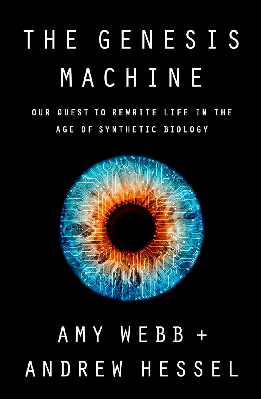 The Genesis Machine: Our Quest to Rewrite Life in the Age of Synthetic Biology, by Amy Webb and Andrew Hessel, 2022