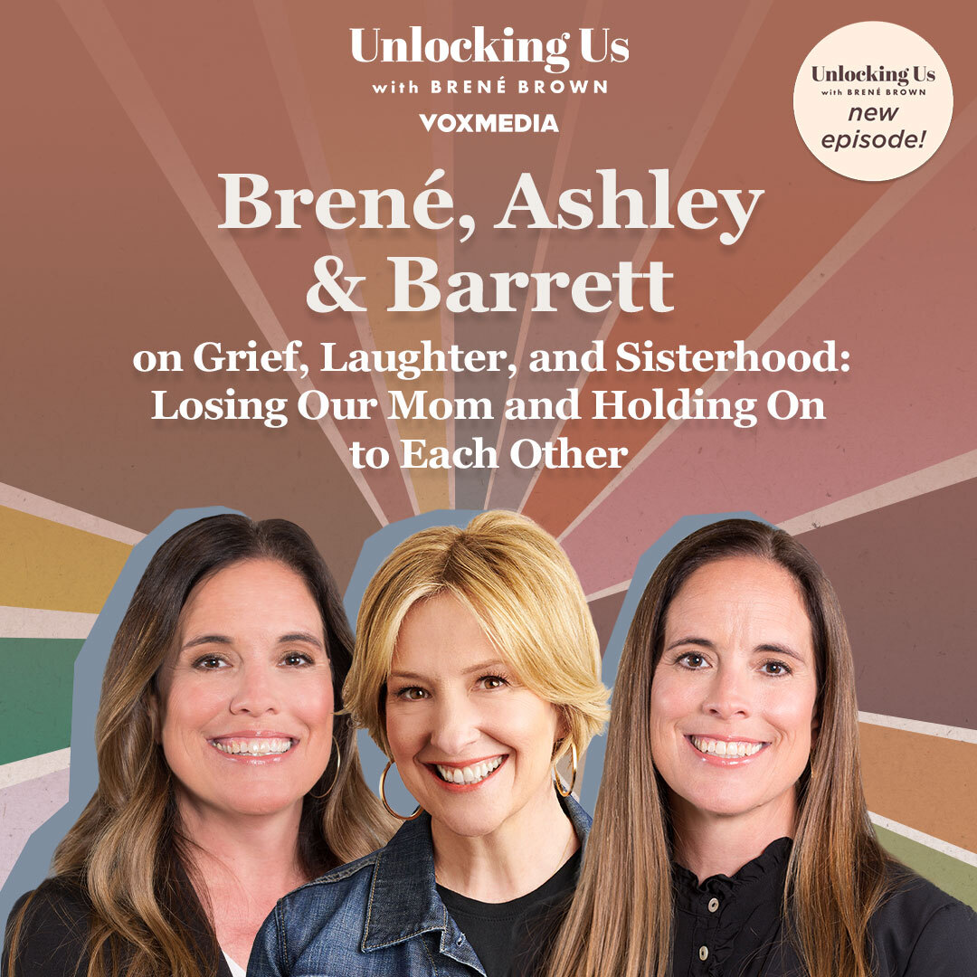 Unlocking Us podcast episode - Brené, Ashley, and Barrett on Grief, Laughter, and Sisterhood: Losing Our Mom and Holding On to Each Other.